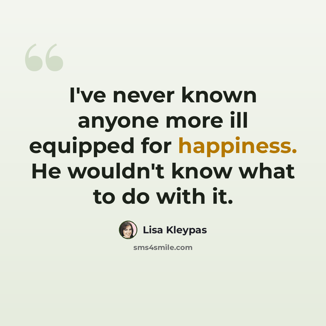 “I've never known anyone more ill equipped for happiness. He wouldn't know what to do with it.” quote by Lisa Kleypas