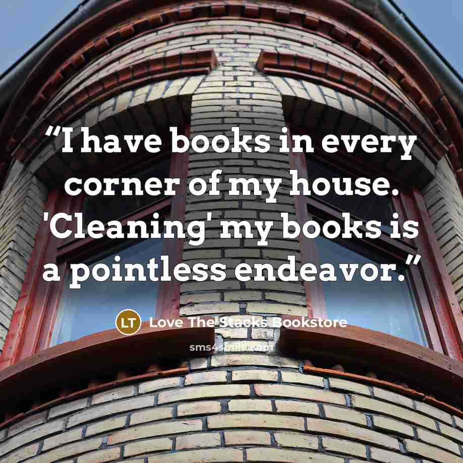 “I have books in every corner of my house. 'Cleaning' my books is a pointless endeavor.” quote by Love The Stacks Bookstore
