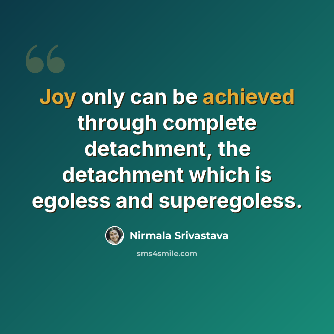 “Joy only can be achieved through complete detachment, the detachment which is egoless and superegoless.” quote by Nirmala Srivastava