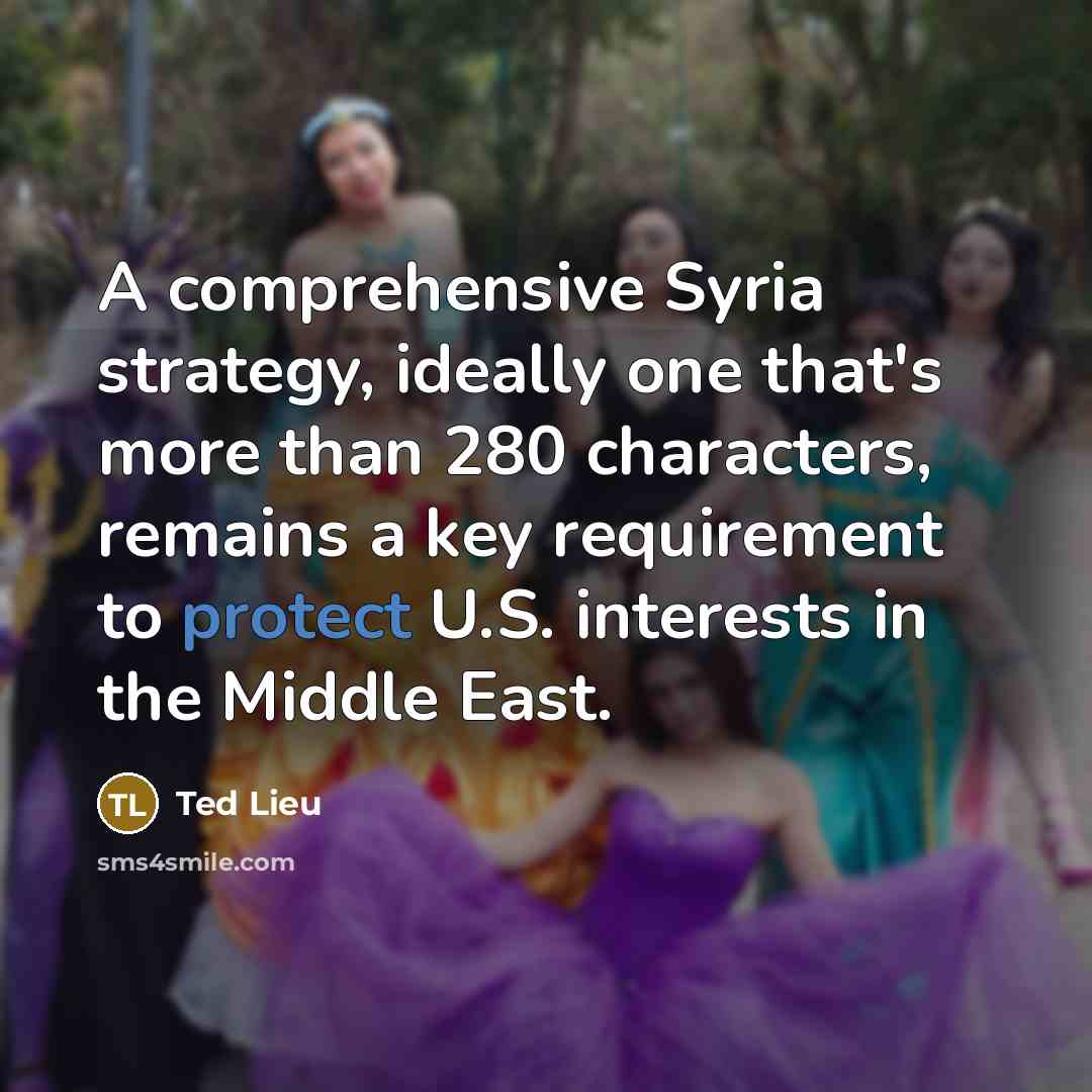 “A comprehensive Syria strategy, ideally one that's more than 280 characters, remains a key requirement to protect U.S. interests in the Middle East.” quote by Ted Lieu