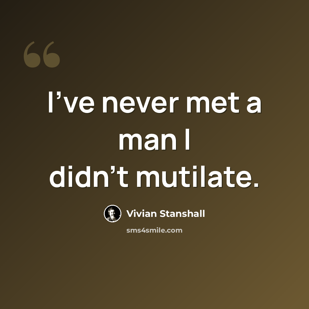 “I've never met a man I didn't mutilate.” quote by Vivian Stanshall
