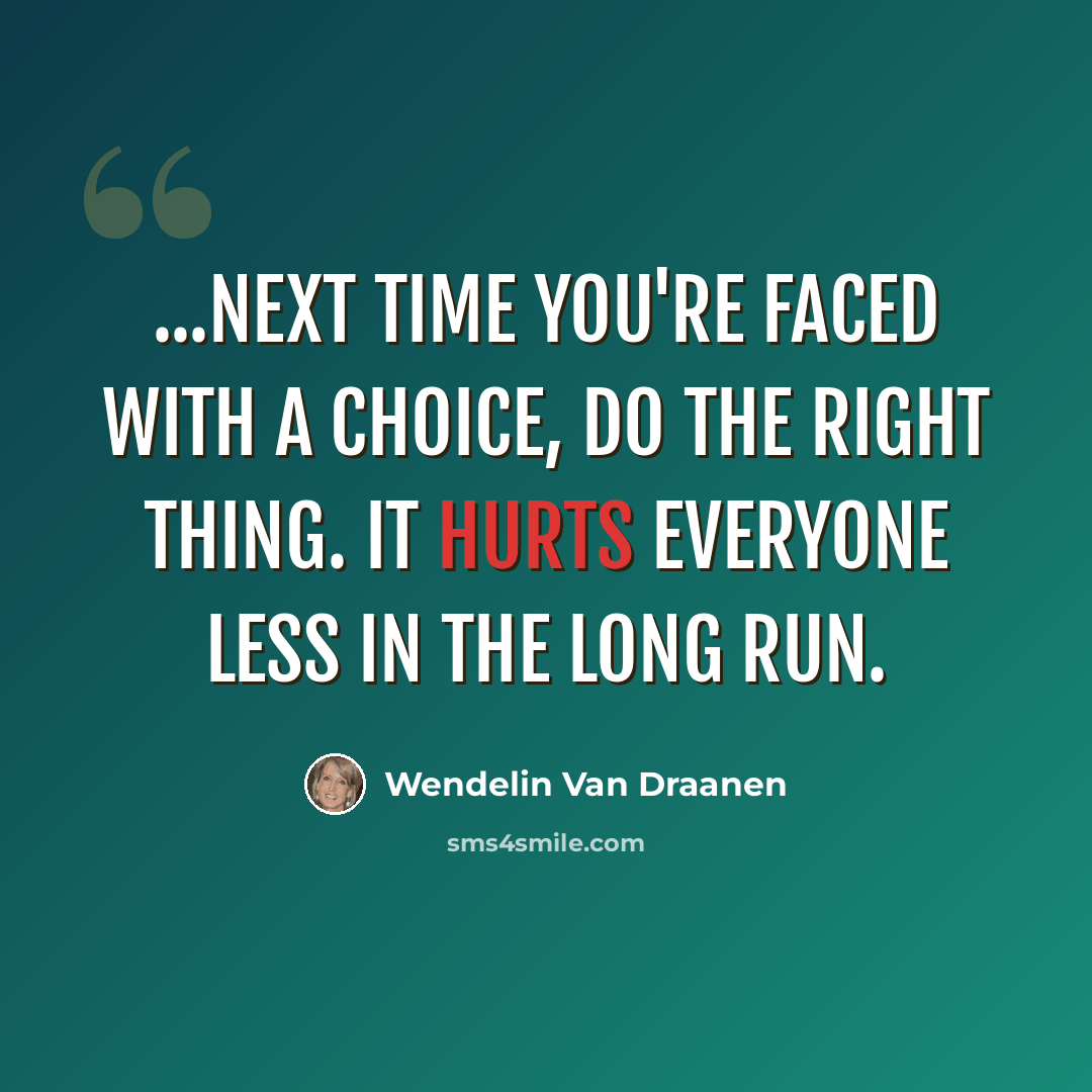 “...Next time you're faced with a choice, do the right thing. It hurts everyone less in the long run.” quote by Wendelin Van Draanen