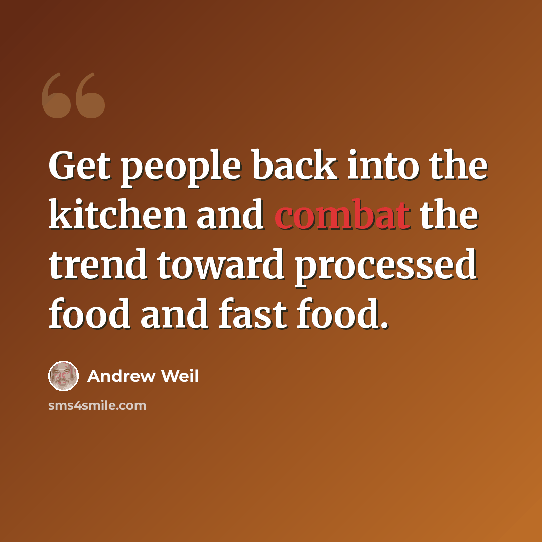 “Get people back into the kitchen and combat the trend toward processed food and fast food.” quote by Andrew Weil