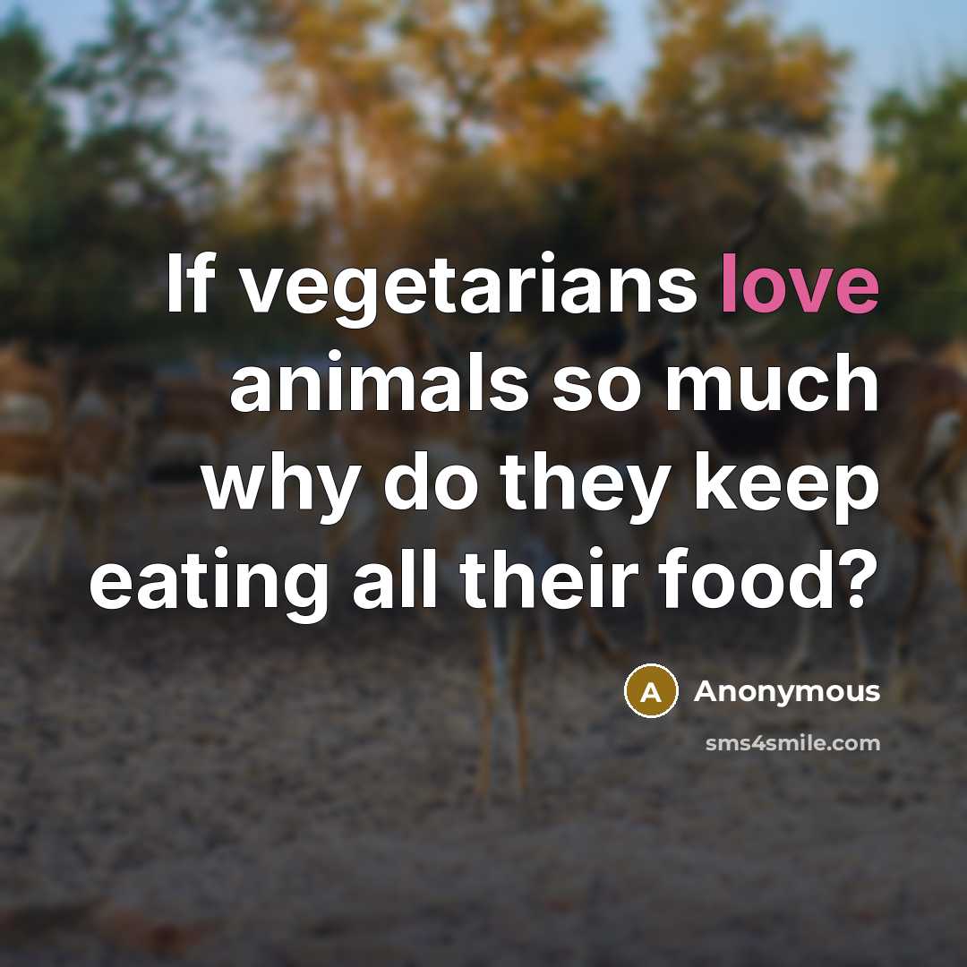“If vegetarians love animals so much why do they keep eating all their food?” quote by Anonymous