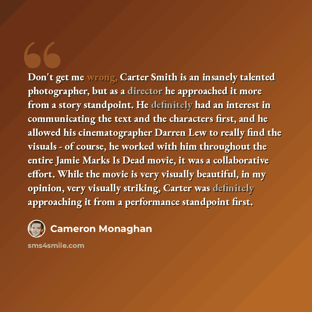 “Don't get me wrong, Carter Smith is an insanely talented photographer, but as a director he approached it more from a story standpoint. He definitely had an interest in communicating the text and the characters first, and he allowed his cinematographer Darren Lew to really find the visuals - of…” quote by Cameron Monaghan