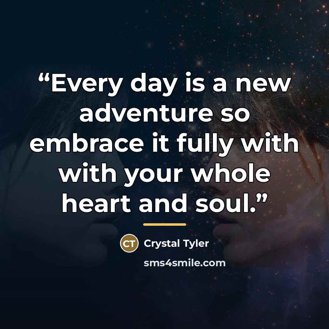 “Every day is a new adventure so embrace it fully with with your whole heart and soul.” quote by Crystal Tyler