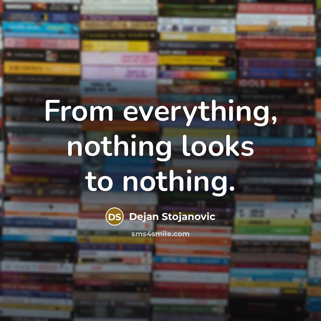 “From everything, nothing looks to nothing.” quote by Dejan Stojanovic