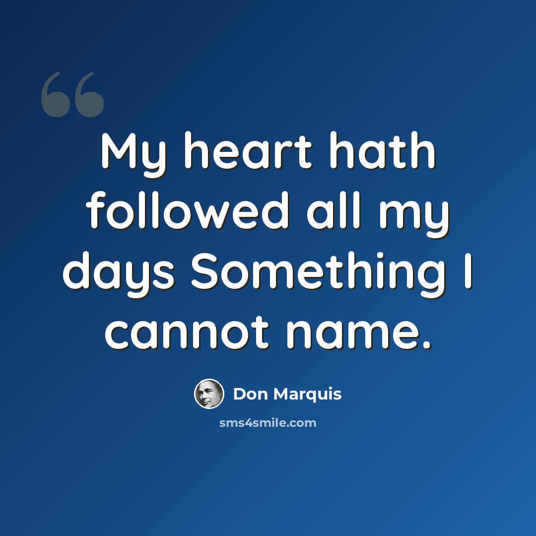 “My heart hath followed all my days Something I cannot name.” quote by Don Marquis