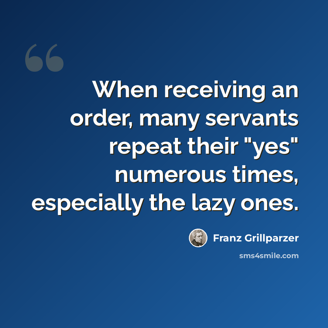 “When receiving an order, many servants repeat their "yes" numerous times, especially the lazy ones.” quote by Franz Grillparzer
