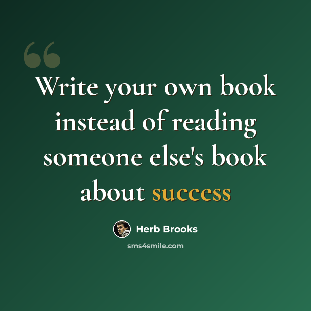 “Write your own book instead of reading someone else's book about success” quote by Herb Brooks