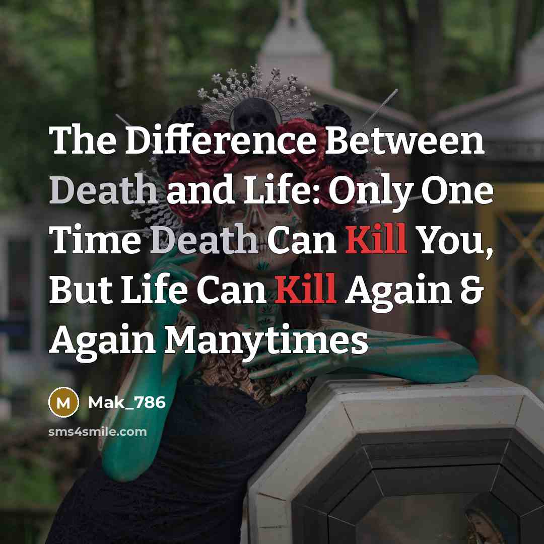 “The Difference Between Death and Life: Only One Time Death Can Kill You, But Life Can Kill Again & Again Manytimes” quote by Mak_786
