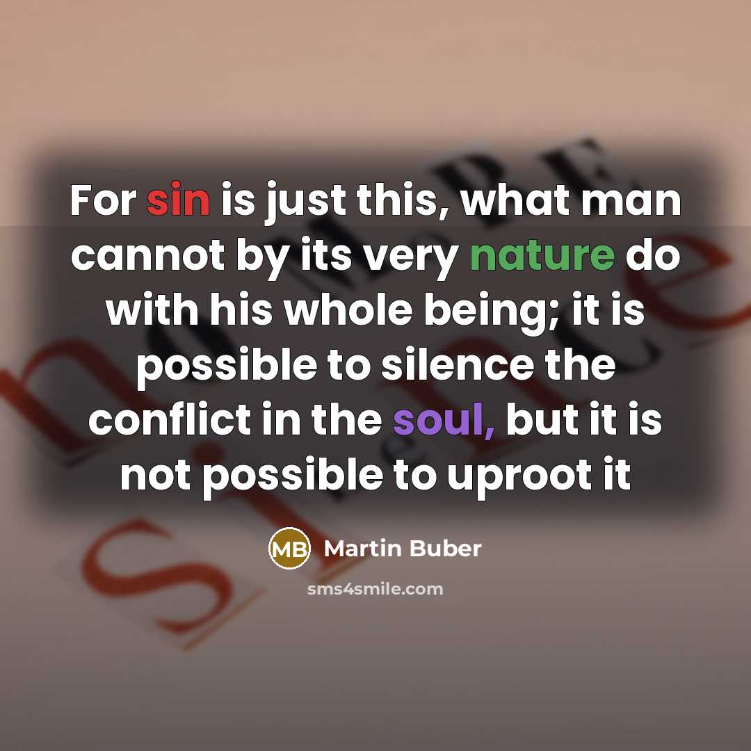“For sin is just this, what man cannot by its very nature do with his whole being; it is possible to silence the conflict in the soul, but it is not possible to uproot it” quote by Martin Buber
