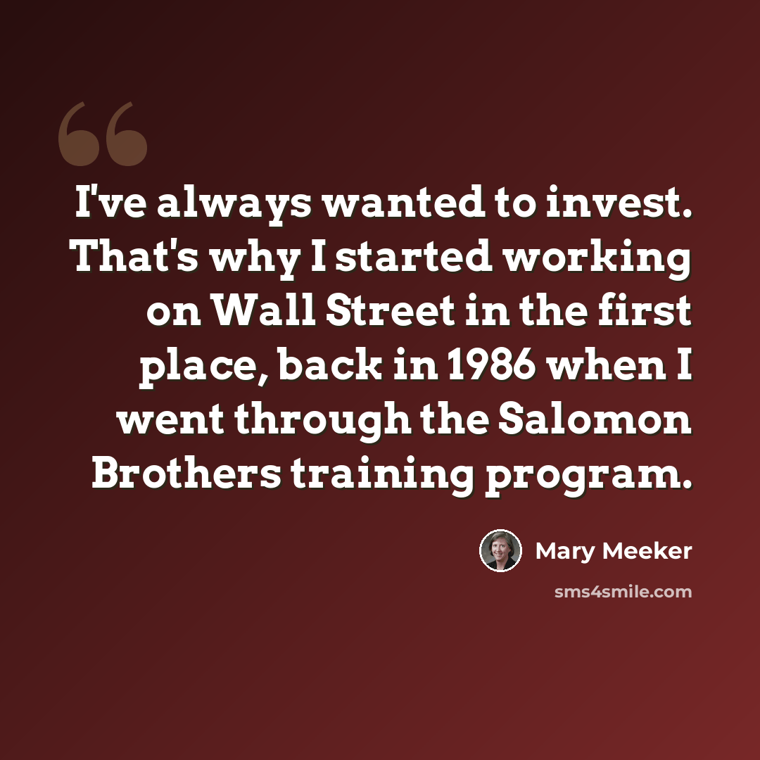 “I've always wanted to invest. That's why I started working on Wall Street in the first place, back in 1986 when I went through the Salomon Brothers training program.” quote by Mary Meeker