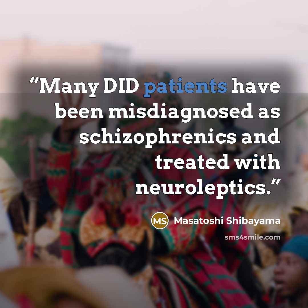 “Many DID patients have been misdiagnosed as schizophrenics and treated with neuroleptics.” quote by Masatoshi Shibayama