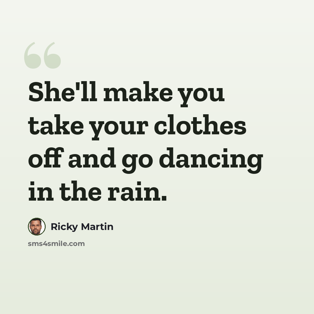 “She'll make you take your clothes off and go dancing in the rain.” quote by Ricky Martin