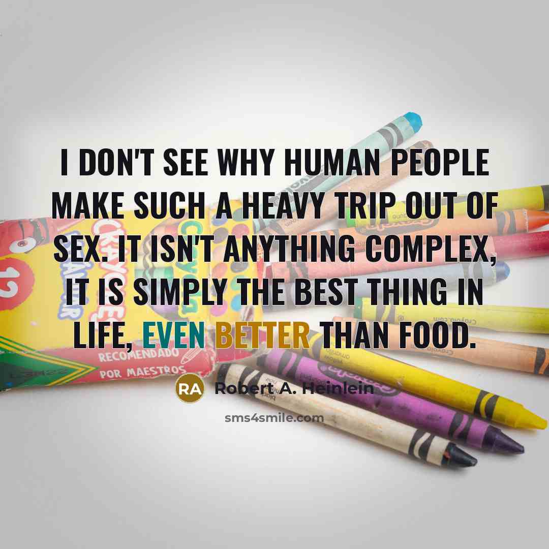 “I don't see why human people make such a heavy trip out of sex. It isn't anything complex, it is simply the best thing in life, even better than food.” quote by Robert A. Heinlein