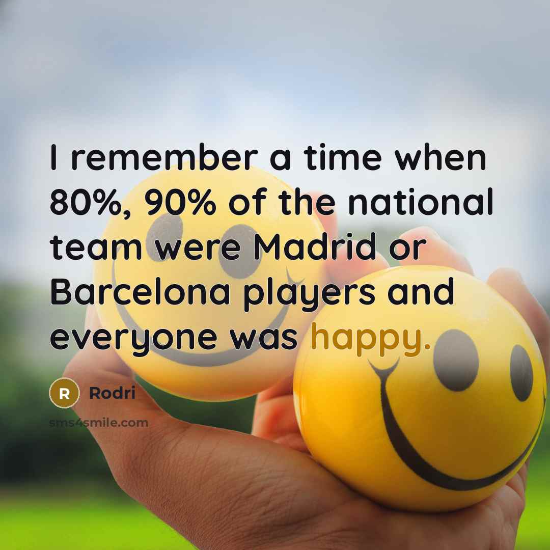 “I remember a time when 80%, 90% of the national team were Madrid or Barcelona players and everyone was happy.” quote by Rodri