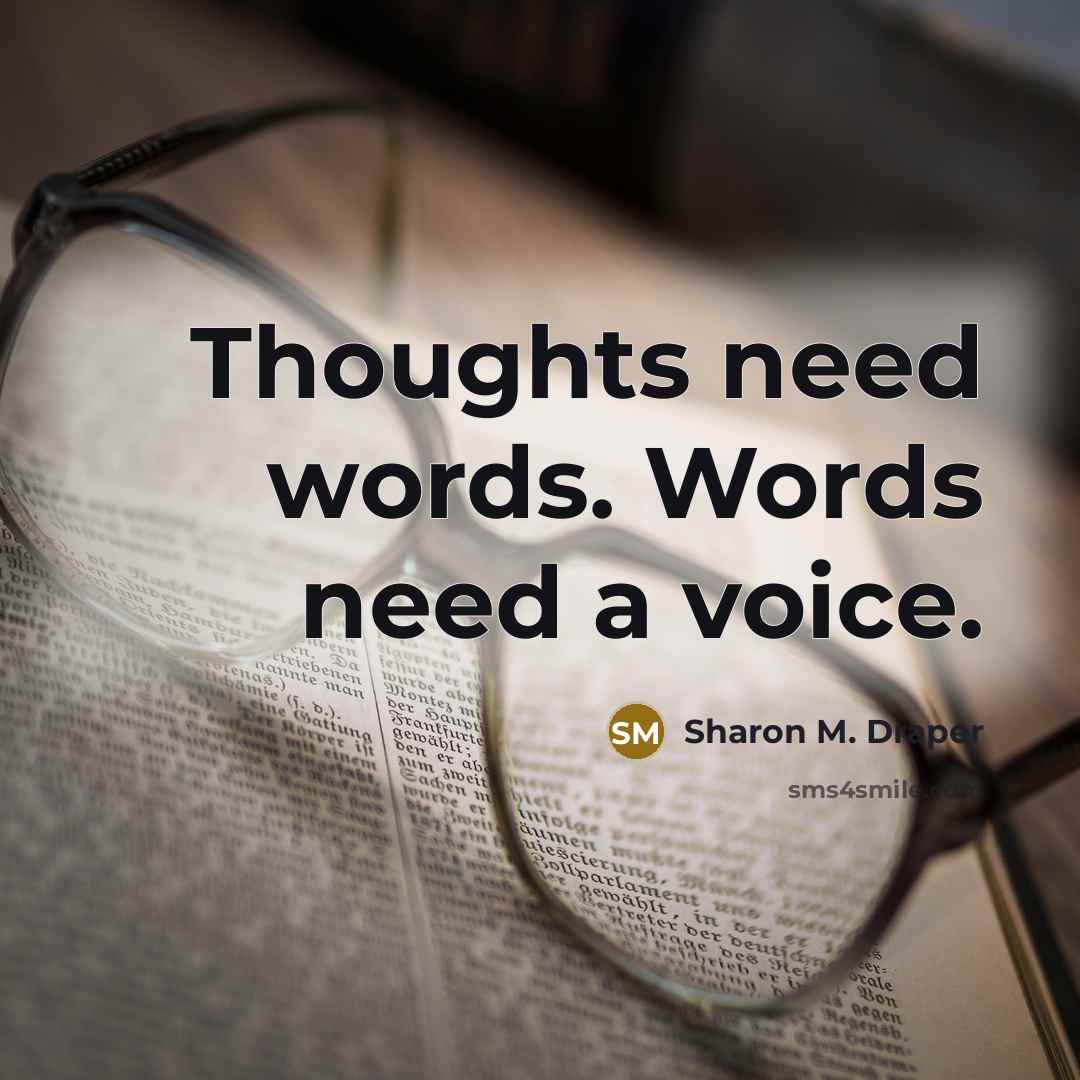 “Thoughts need words. Words need a voice.” quote by Sharon M. Draper