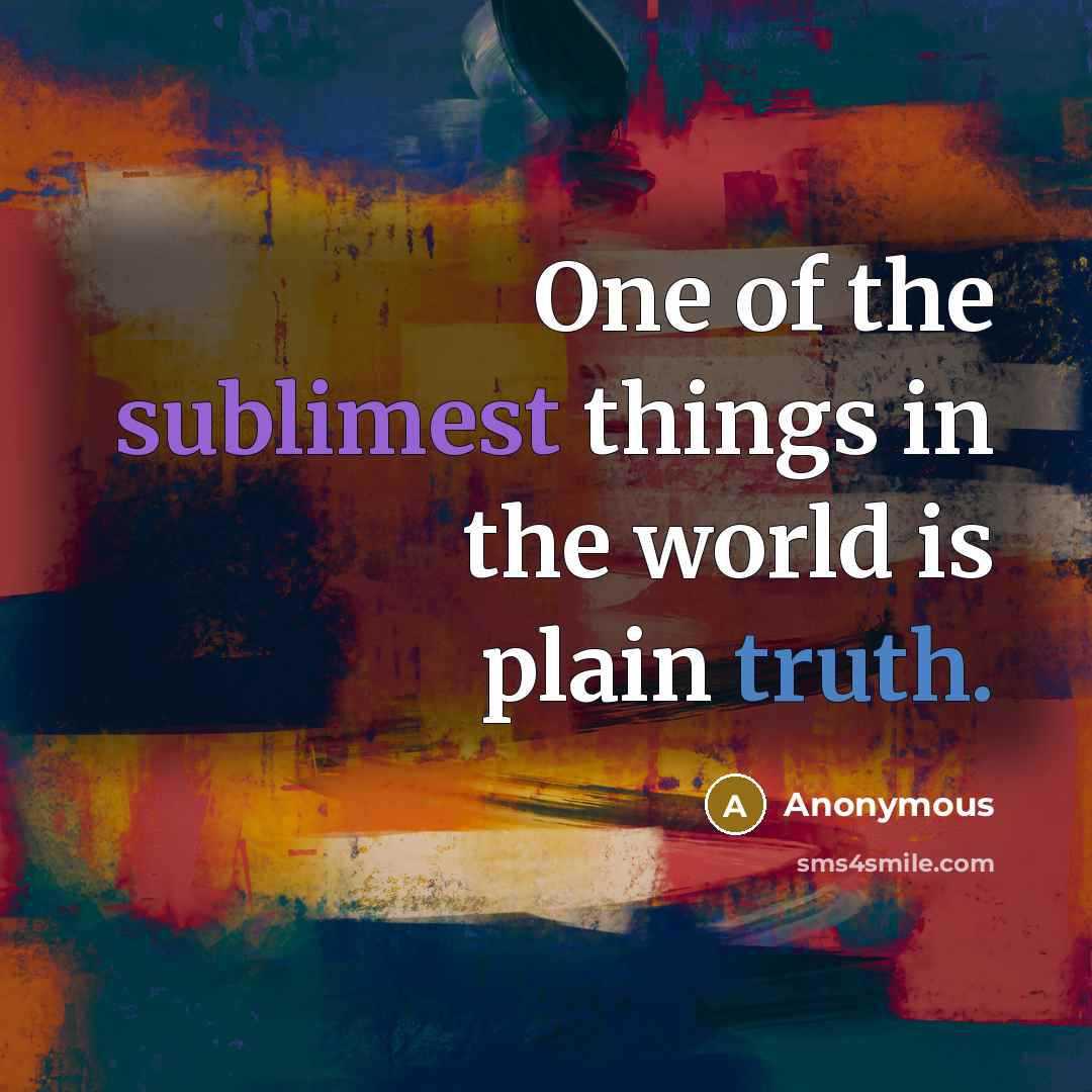 “One of the sublimest things in the world is plain truth.” quote by Anonymous