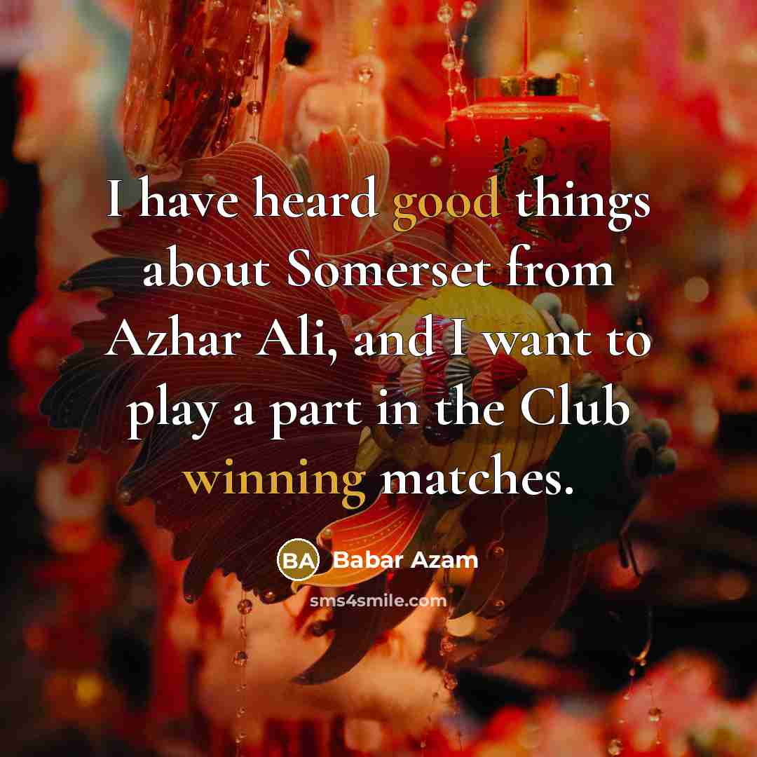 “I have heard good things about Somerset from Azhar Ali, and I want to play a part in the Club winning matches.” quote by Babar Azam