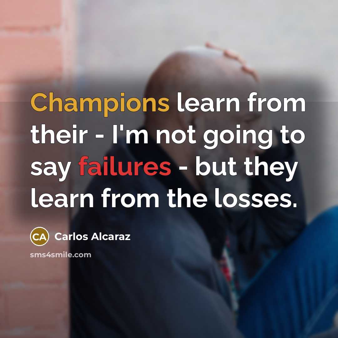 “Champions learn from their - I'm not going to say failures - but they learn from the losses.” quote by Carlos Alcaraz