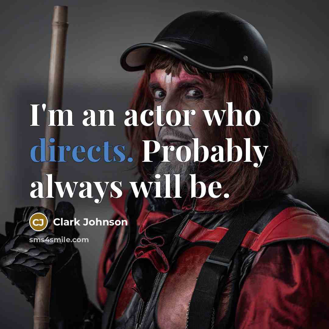 “I'm an actor who directs. Probably always will be.” quote by Clark Johnson