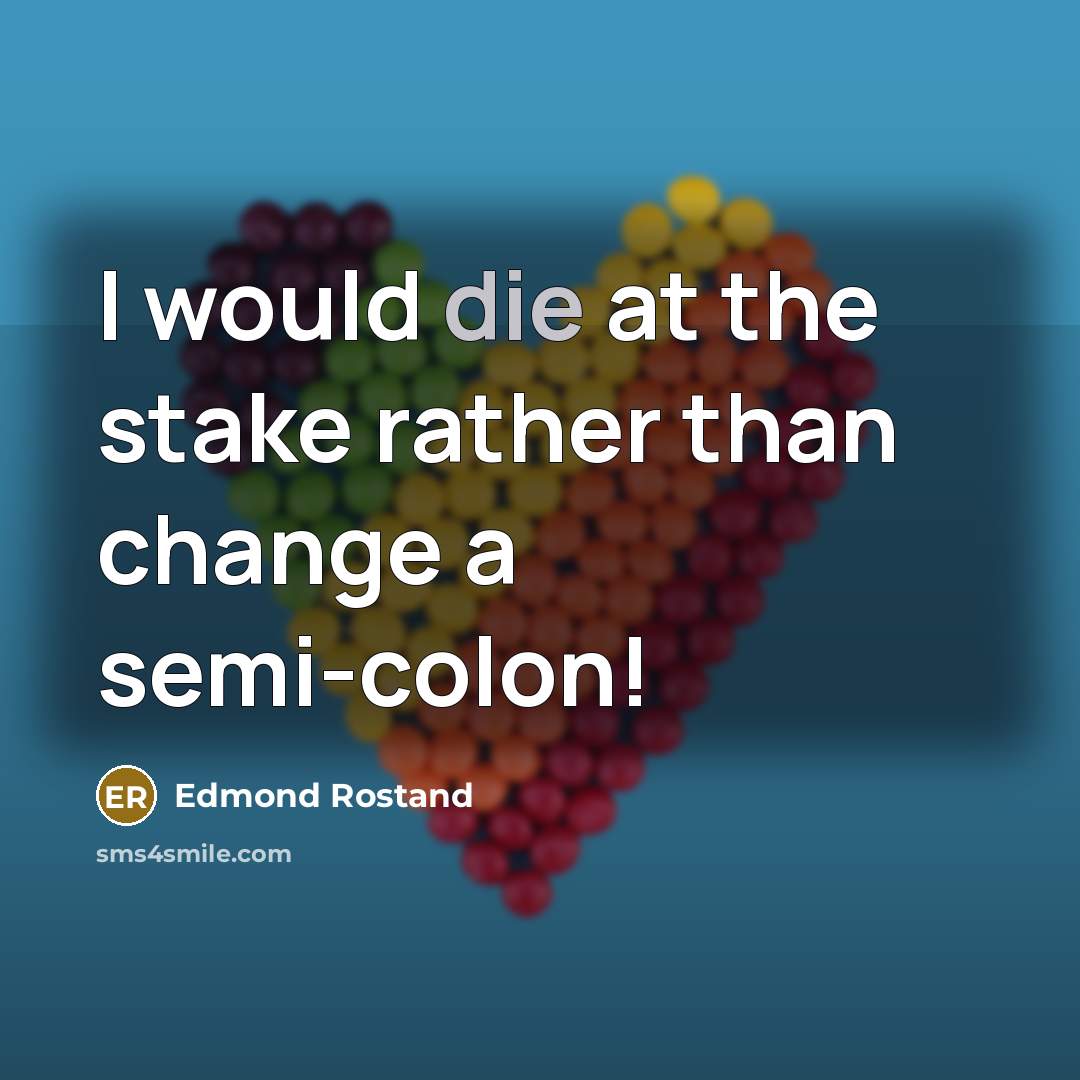“I would die at the stake rather than change a semi-colon!” quote by Edmond Rostand