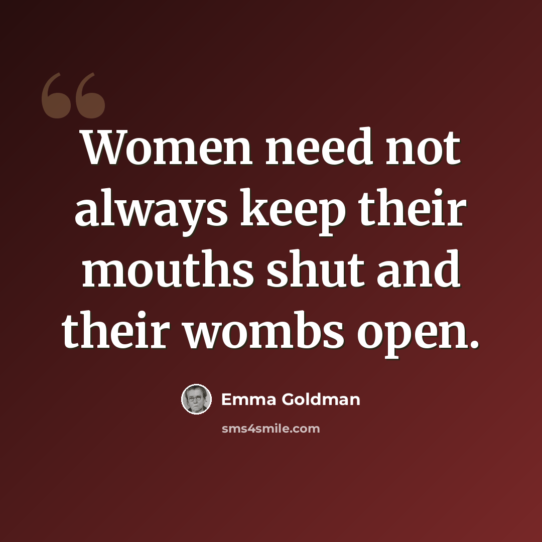 “Women need not always keep their mouths shut and their wombs open.” quote by Emma Goldman