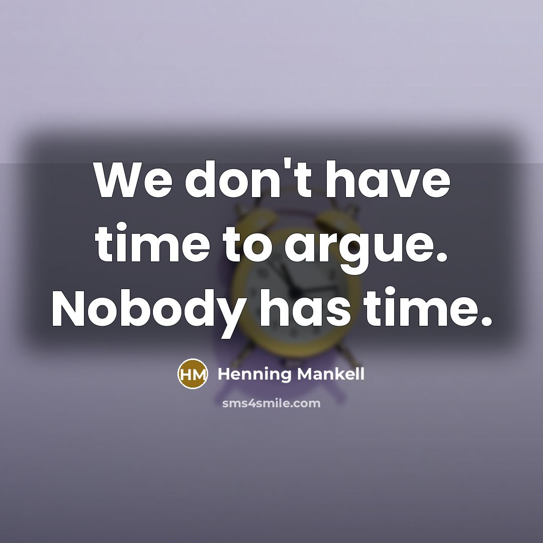 “We don't have time to argue. Nobody has time.” quote by Henning Mankell