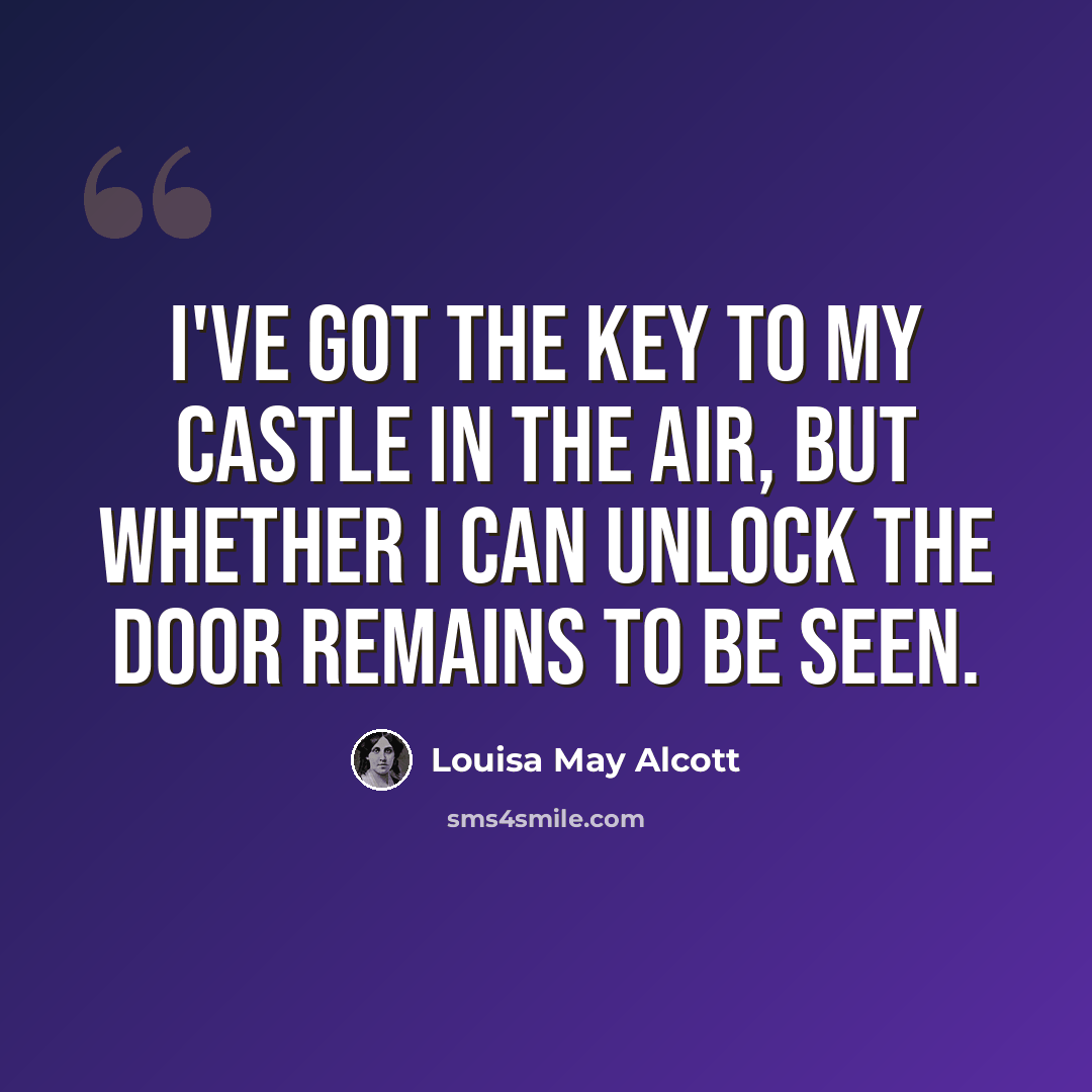 “I've got the key to my castle in the air, but whether I can unlock the door remains to be seen.” quote by Louisa May Alcott