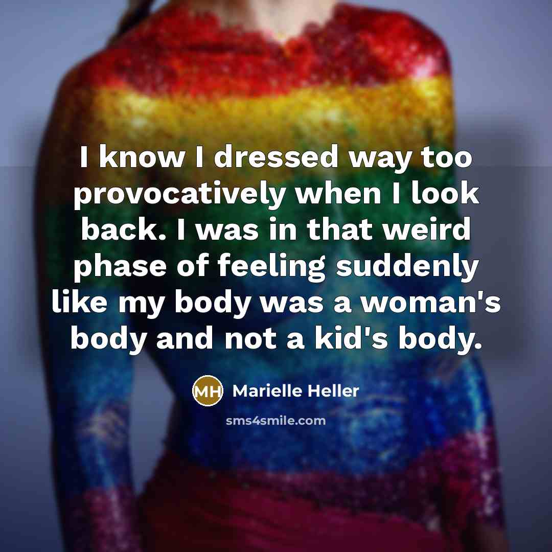 “I know I dressed way too provocatively when I look back. I was in that weird phase of feeling suddenly like my body was a woman's body and not a kid's body.” quote by Marielle Heller