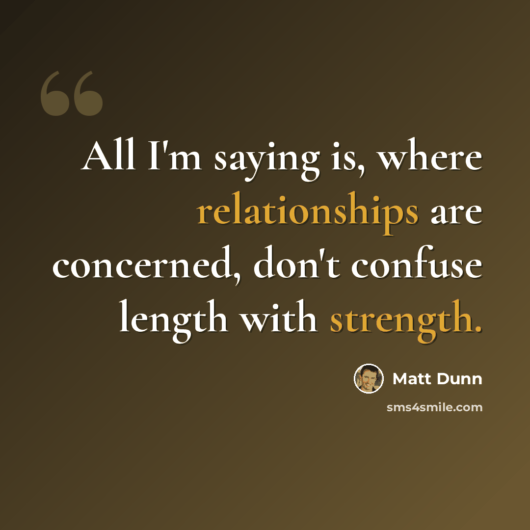 “All I'm saying is, where relationships are concerned, don't confuse length with strength.” quote by Matt Dunn