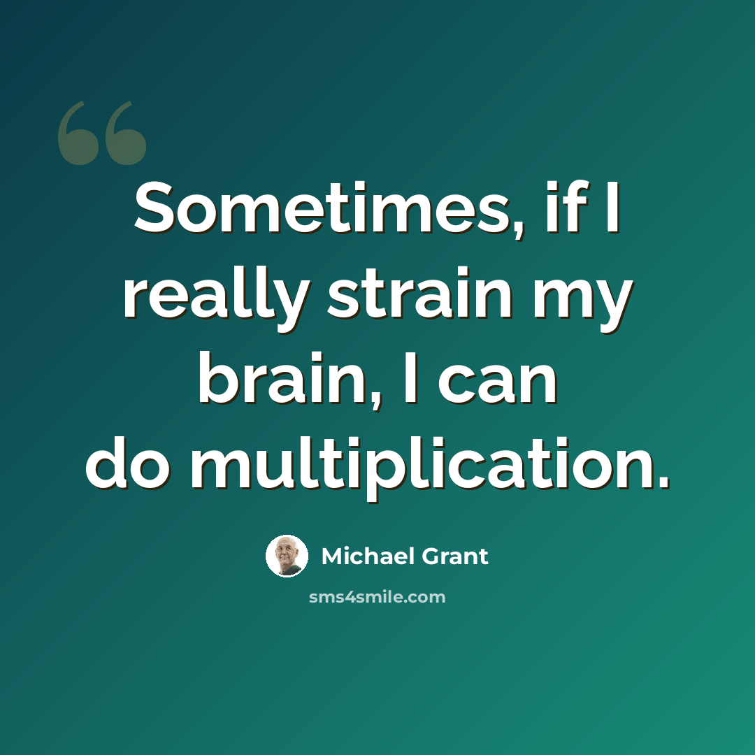 “Sometimes, if I really strain my brain, I can do multiplication.” quote by Michael Grant