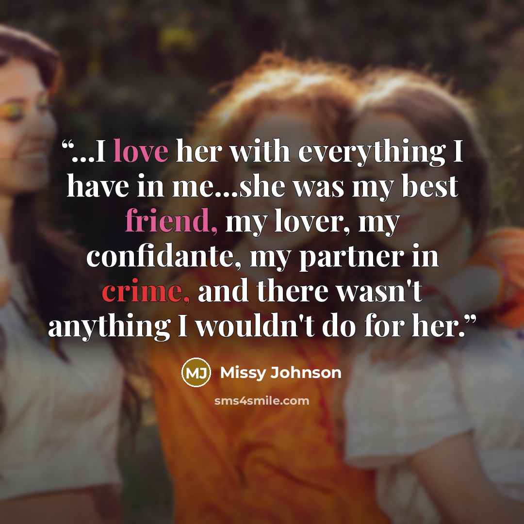 “...I love her with everything I have in me...she was my best friend, my lover, my confidante, my partner in crime, and there wasn't anything I wouldn't do for her.” quote by Missy Johnson