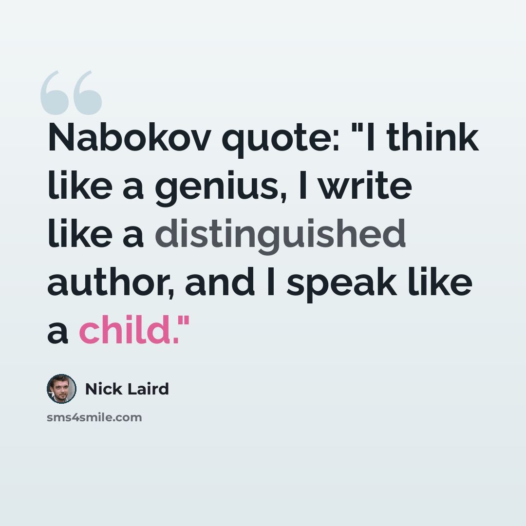 “Nabokov quote: "I think like a genius, I write like a distinguished author, and I speak like a child."” quote by Nick Laird