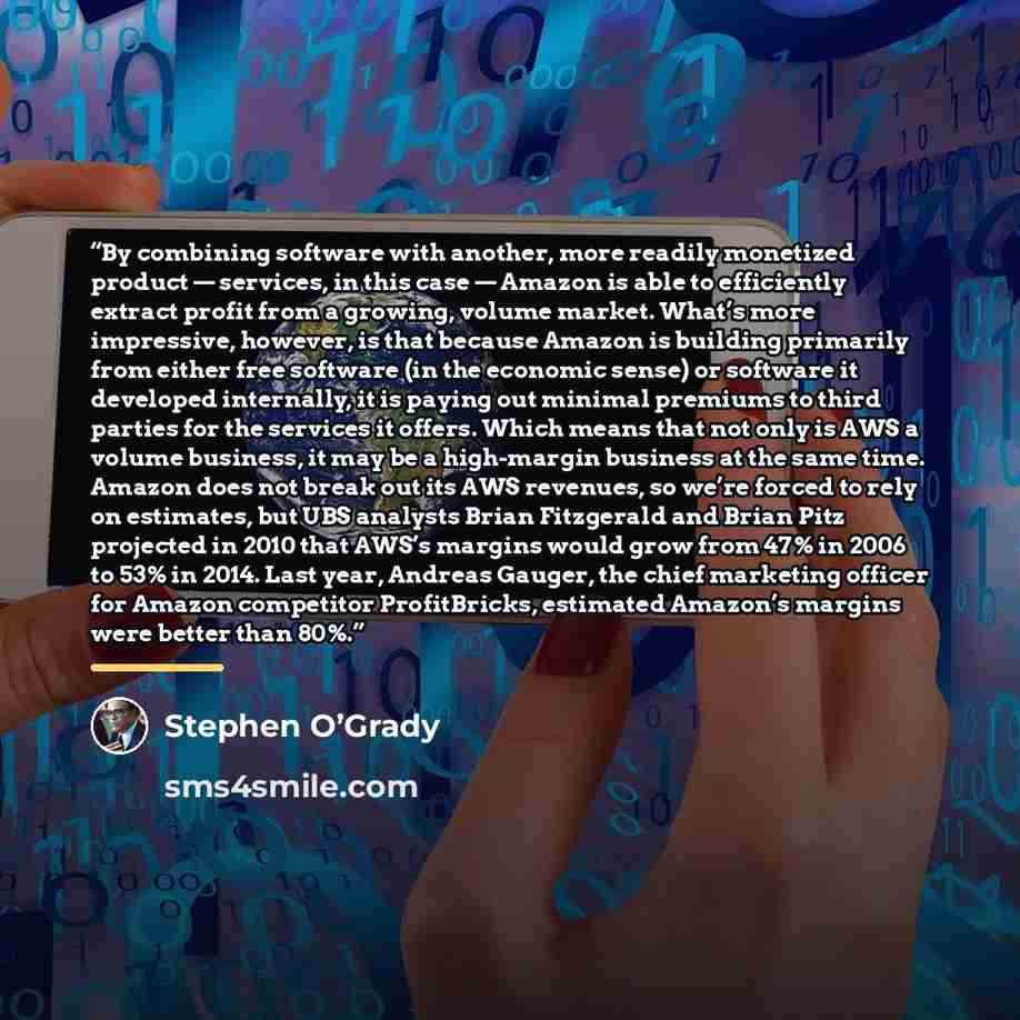 “By combining software with another, more readily monetized product — services, in this case — Amazon is able to efficiently extract profit from a growing, volume market. What’s more impressive, however, is that because Amazon is building primarily from either free software (in the economic sense)…” quote by Stephen O’Grady