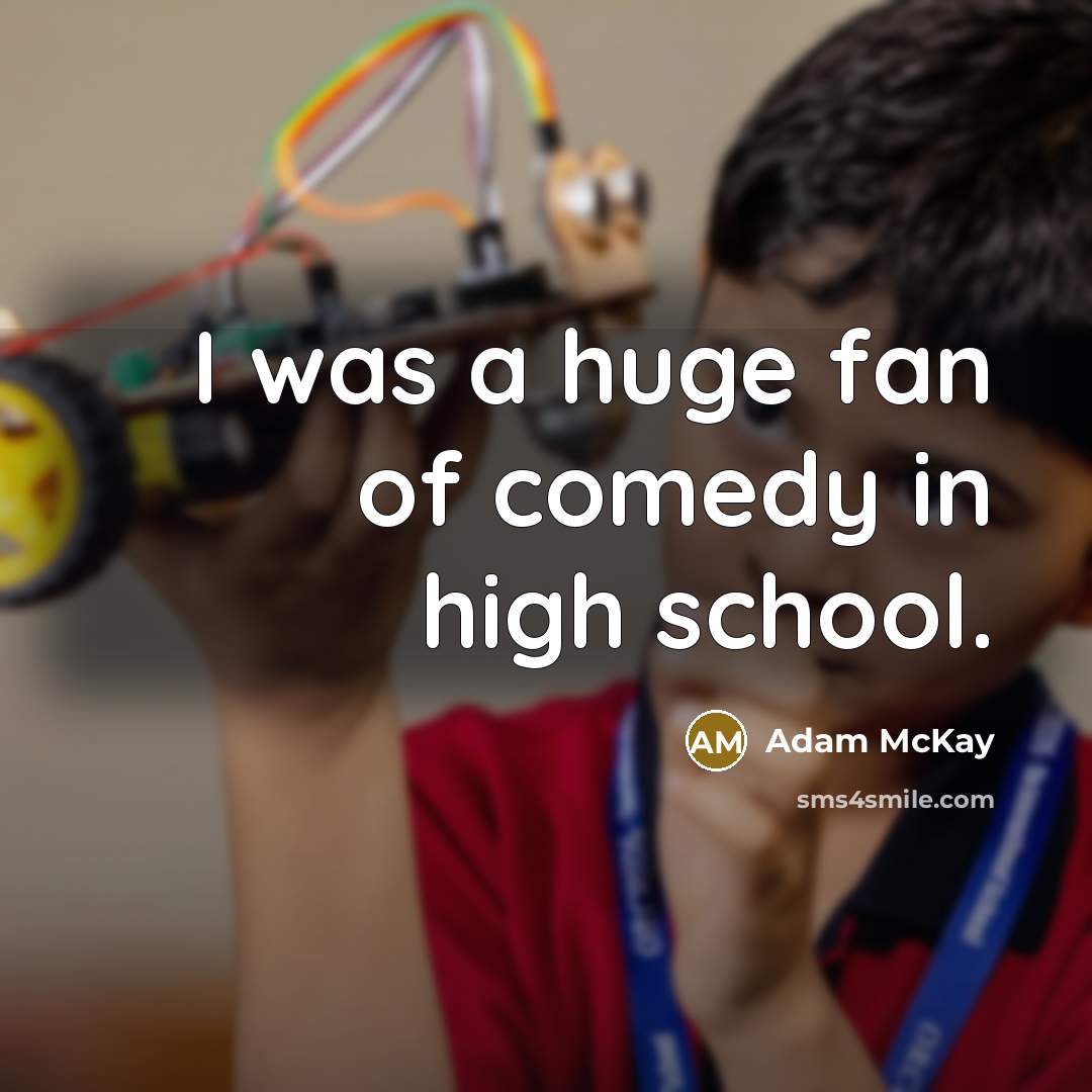 “I was a huge fan of comedy in high school.” quote by Adam McKay