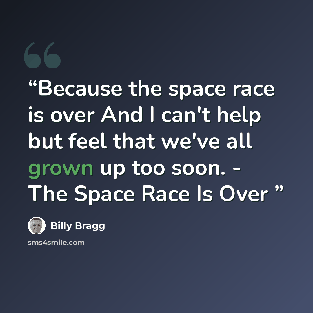 “Because the space race is over And I can't help but feel that we've all grown up too soon. - The Space Race Is Over” quote by Billy Bragg