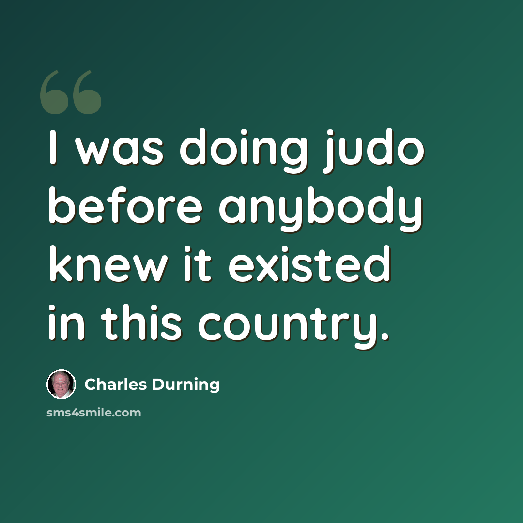 “I was doing judo before anybody knew it existed in this country.” quote by Charles Durning