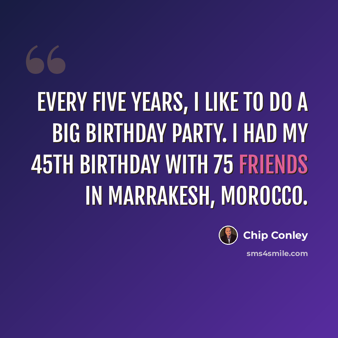 “Every five years, I like to do a big birthday party. I had my 45th birthday with 75 friends in Marrakesh, Morocco.” quote by Chip Conley