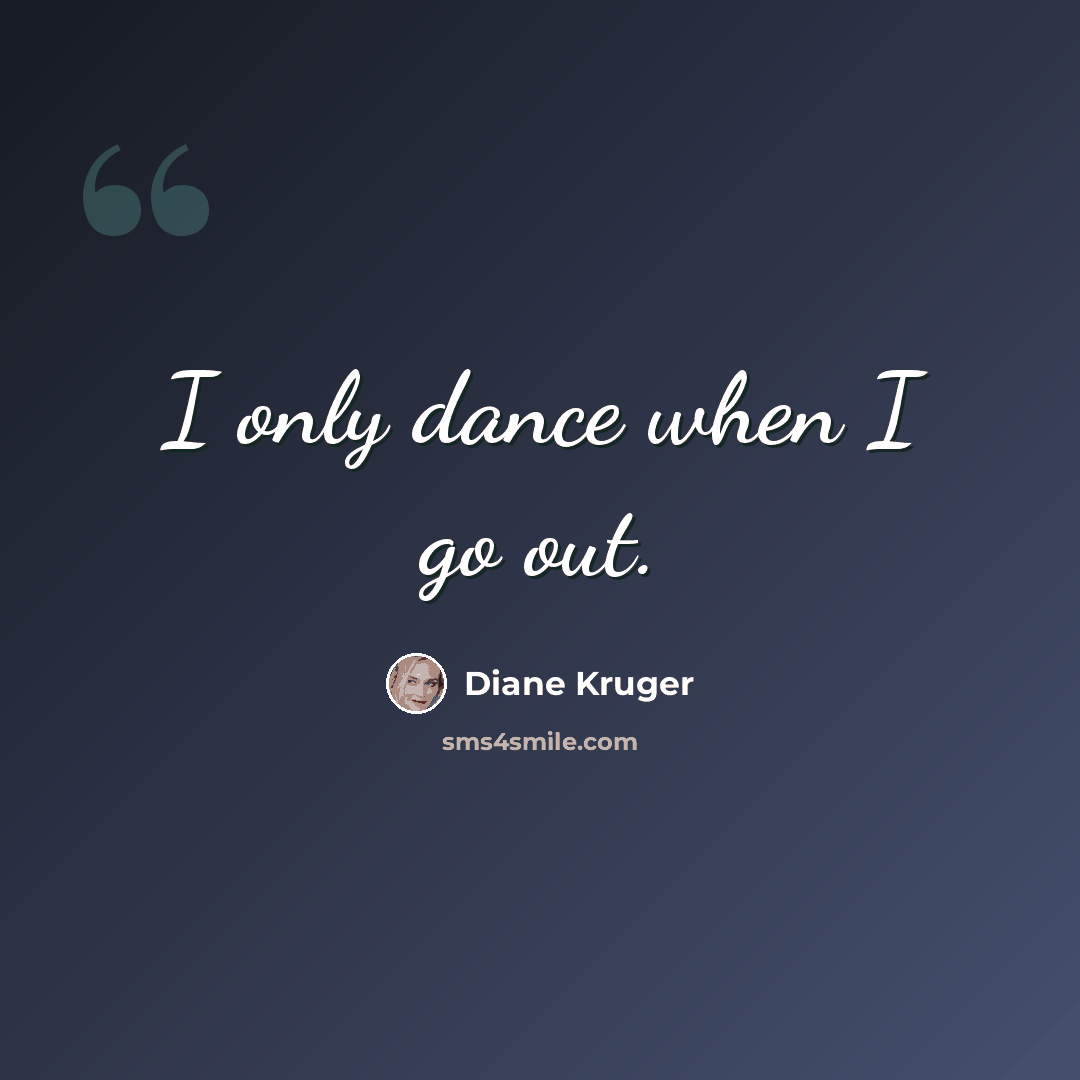 “I only dance when I go out.” quote by Diane Kruger