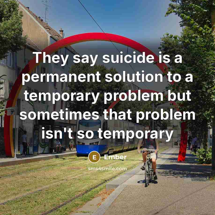 “They say suicide is a permanent solution to a temporary problem but sometimes that problem isn't so temporary” quote by Ember