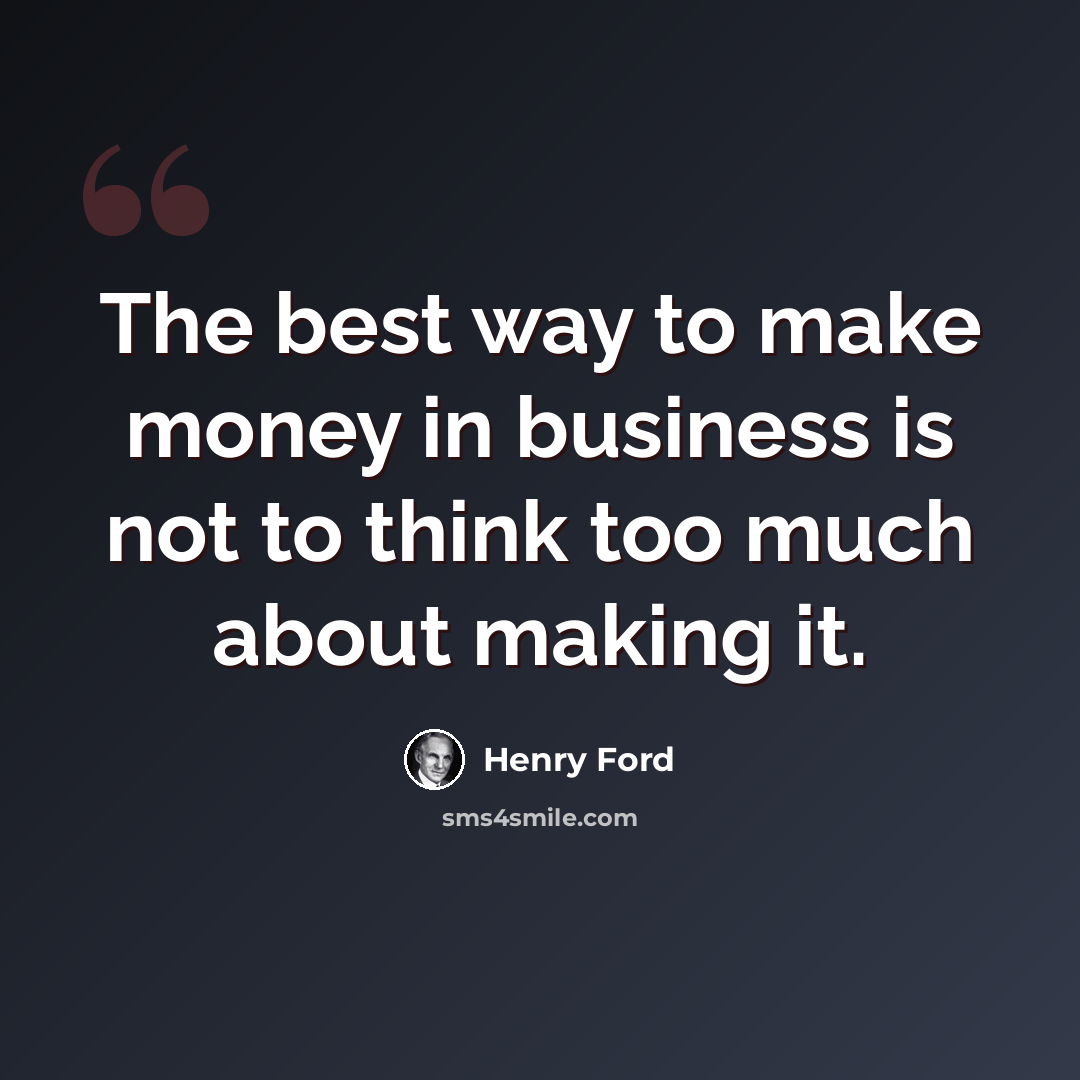 “The best way to make money in business is not to think too much about making it.” quote by Henry Ford