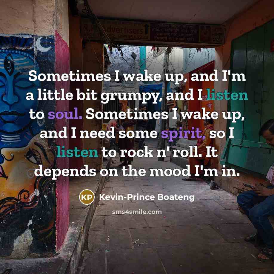“Sometimes I wake up, and I'm a little bit grumpy, and I listen to soul. Sometimes I wake up, and I need some spirit, so I listen to rock n' roll. It depends on the mood I'm in.” quote by Kevin-Prince Boateng
