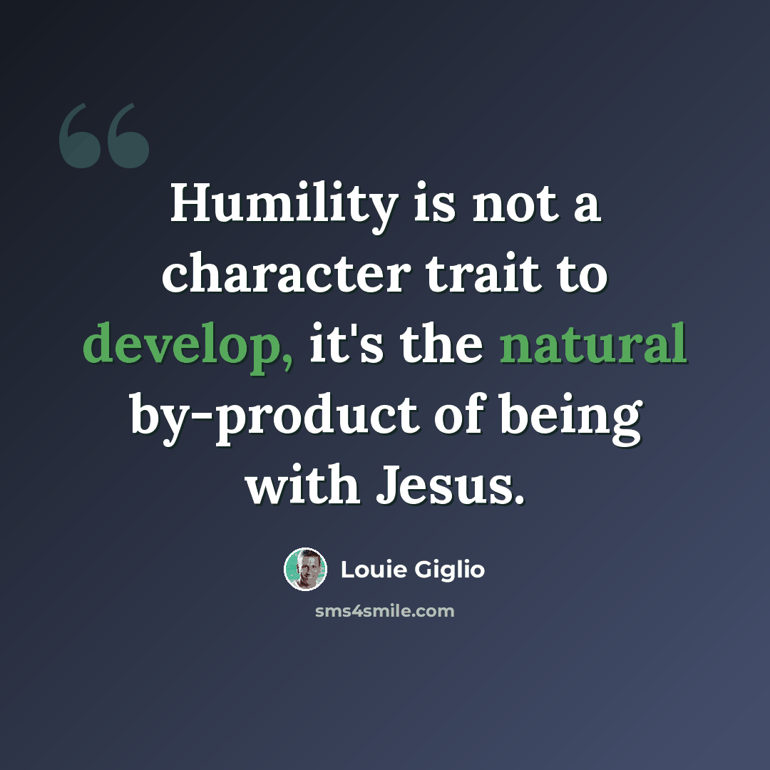 “Humility is not a character trait to develop, it's the natural by-product of being with Jesus.” quote by Louie Giglio