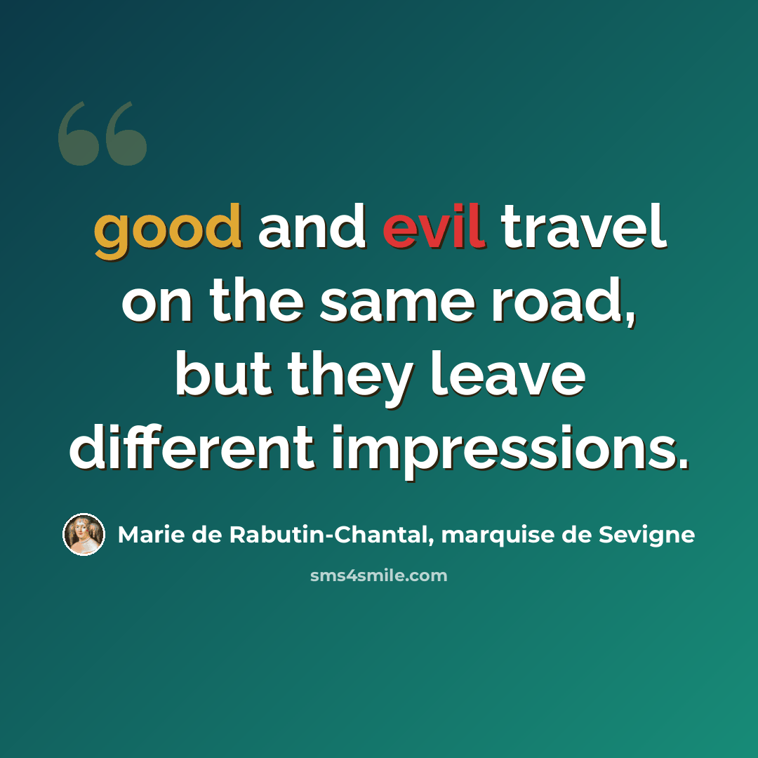 “good and evil travel on the same road, but they leave different impressions.” quote by Marie de Rabutin-Chantal, marquise de Sevigne