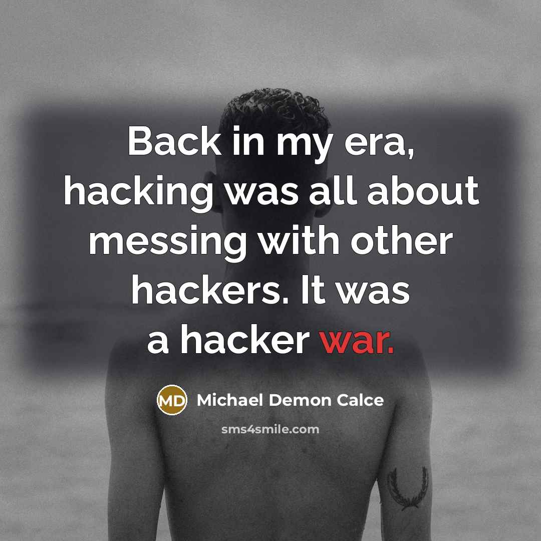 “Back in my era, hacking was all about messing with other hackers. It was a hacker war.” quote by Michael Demon Calce