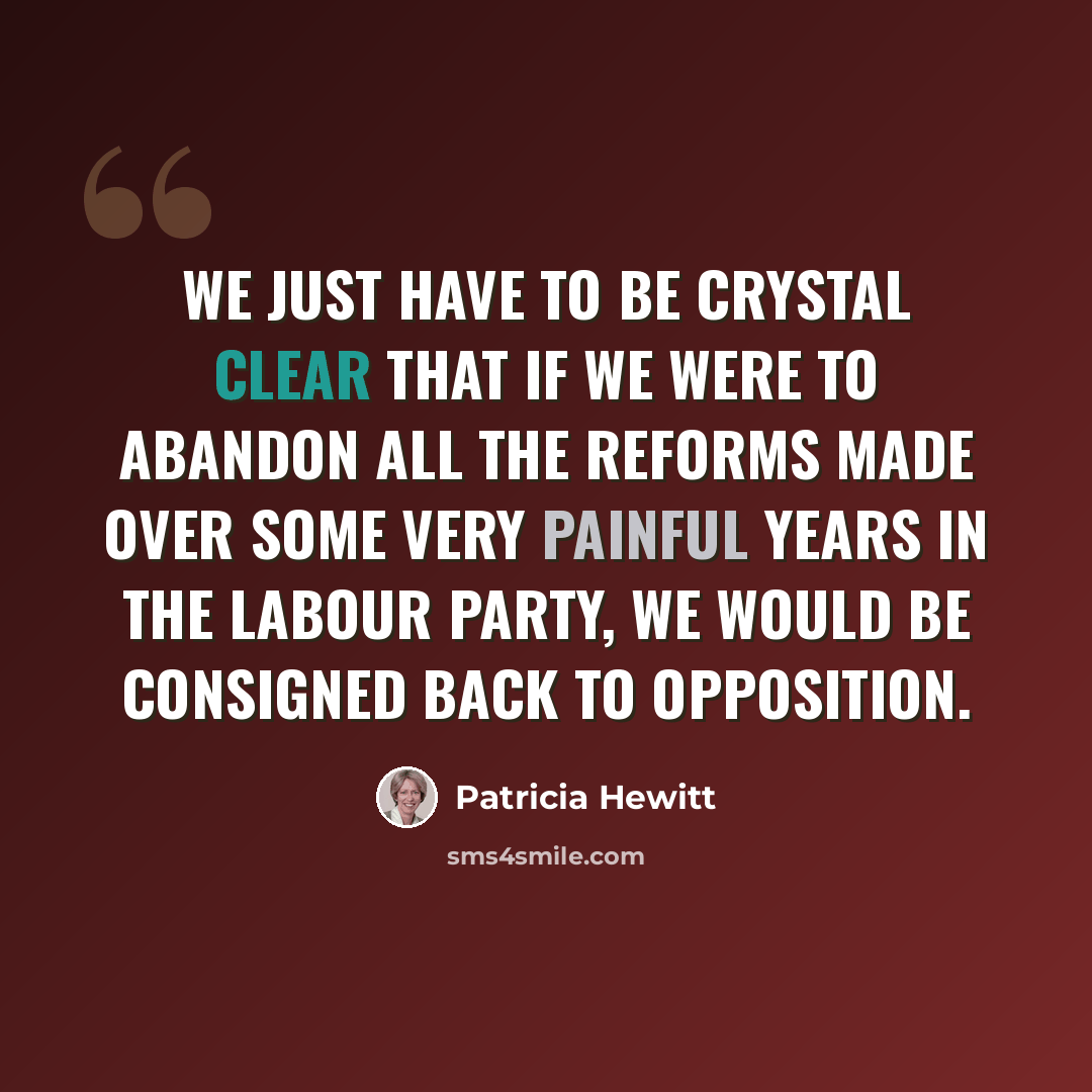 “We just have to be crystal clear that if we were to abandon all the reforms made over some very painful years in the Labour party, we would be consigned back to opposition.” quote by Patricia Hewitt