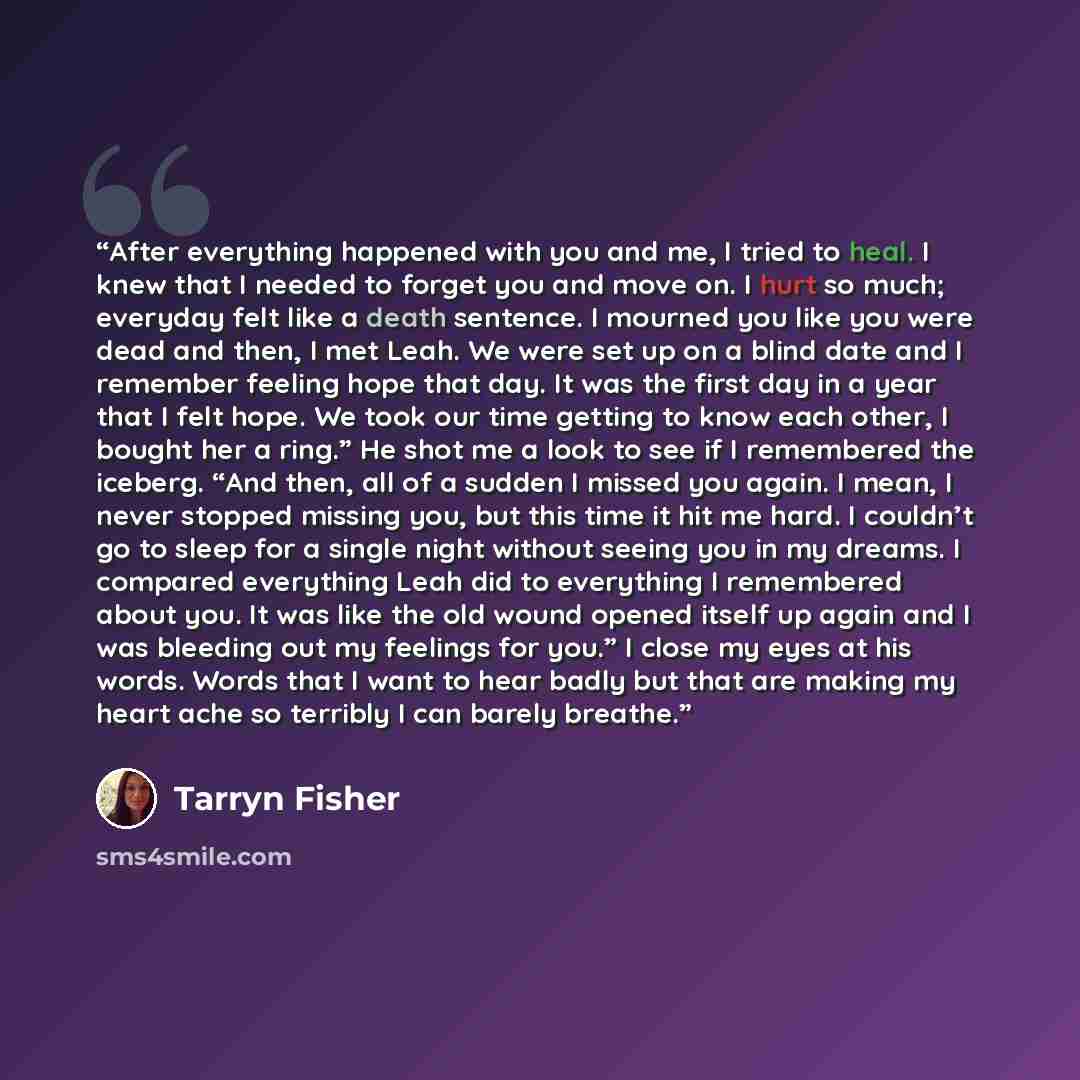 “After everything happened with you and me, I tried to heal. I knew that I needed to forget you and move on. I hurt so much; everyday felt like a death sentence. I mourned you like you were dead and then, I met Leah. We were set up on a blind date and I remember feeling hope that day. It was the…” quote by Tarryn Fisher