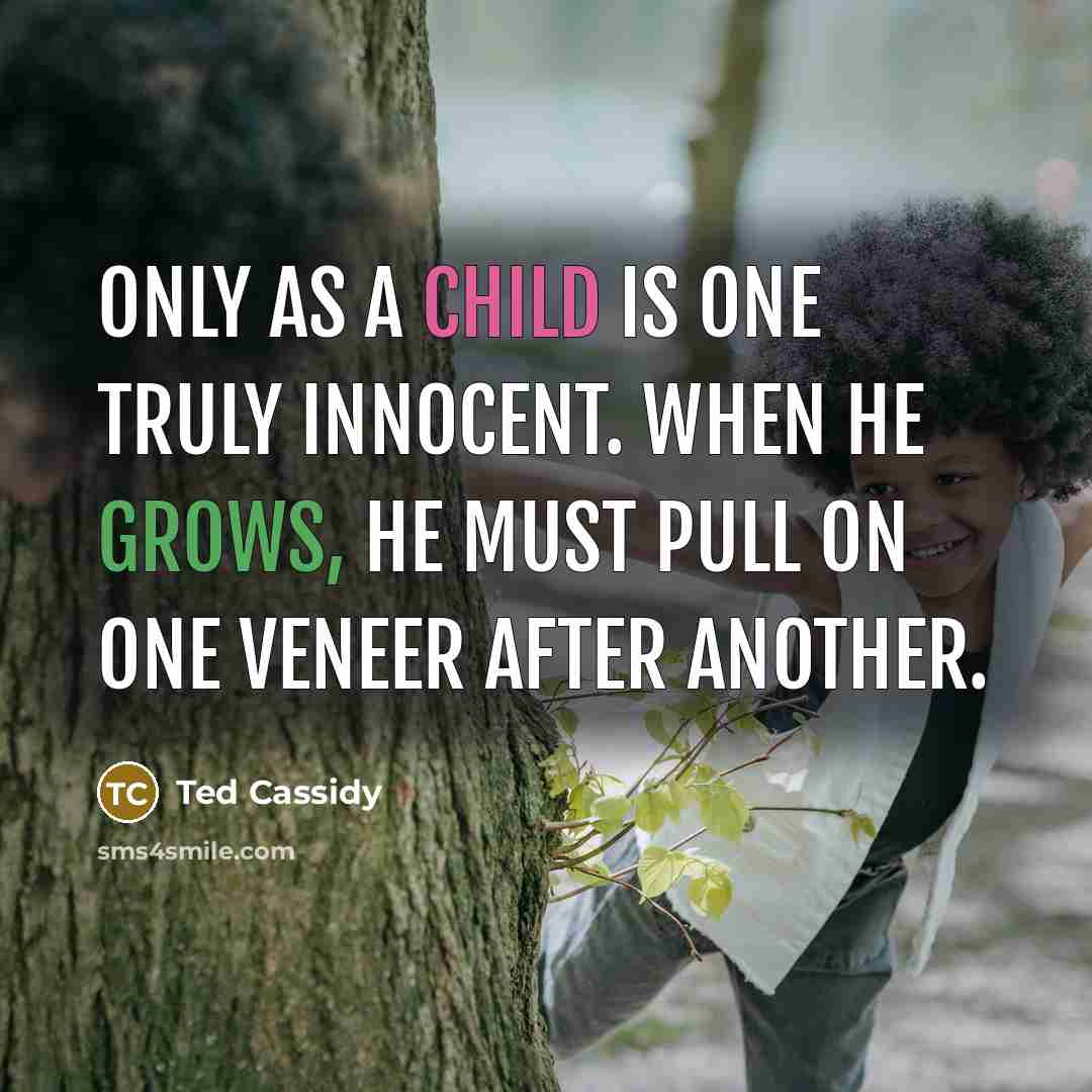 “Only as a child is one truly innocent. When he grows, he must pull on one veneer after another.” quote by Ted Cassidy